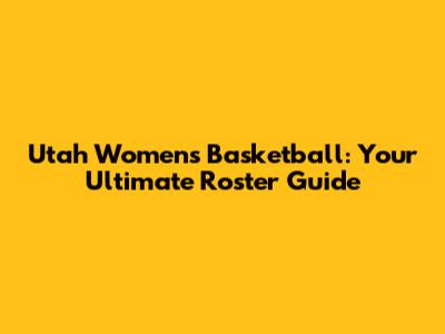 Utah Women's Basketball: Your Ultimate Roster Guide