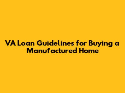 VA Loan Guidelines for Buying a Manufactured Home