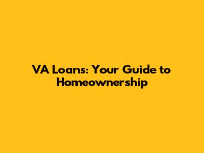 VA Loans: Your Guide to Homeownership