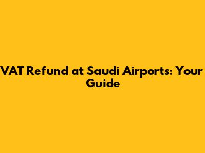 VAT Refund at Saudi Airports: Your Guide
