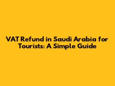 VAT Refund in Saudi Arabia for Tourists: A Simple Guide