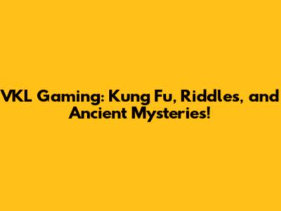 VKL Gaming: Kung Fu, Riddles, and Ancient Mysteries!