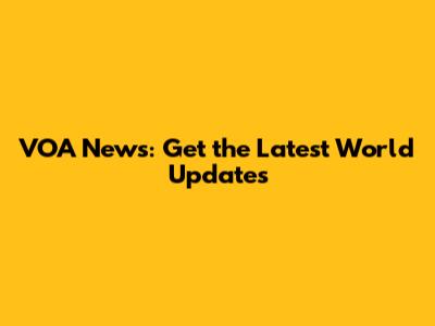 VOA News: Get the Latest World Updates