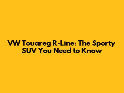 VW Touareg R-Line: The Sporty SUV You Need to Know