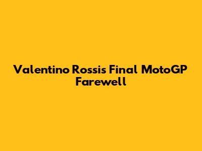 Valentino Rossi's Final MotoGP Farewell