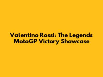 Valentino Rossi: The Legend's MotoGP Victory Showcase