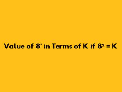 Value of 8³ in Terms of K if 8⁵ = K
