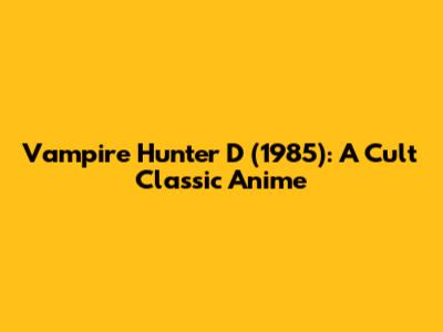 Vampire Hunter D (1985): A Cult Classic Anime
