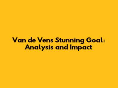 Van de Ven's Stunning Goal: Analysis and Impact