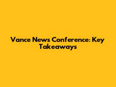 Vance News Conference: Key Takeaways