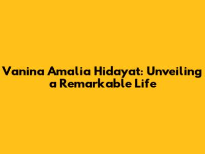 Vanina Amalia Hidayat: Unveiling a Remarkable Life