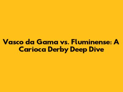 Vasco da Gama vs. Fluminense: A Carioca Derby Deep Dive
