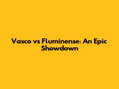 Vasco vs Fluminense: An Epic Showdown