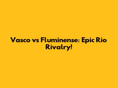 Vasco vs Fluminense: Epic Rio Rivalry!
