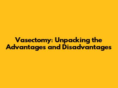 Vasectomy: Unpacking the Advantages and Disadvantages