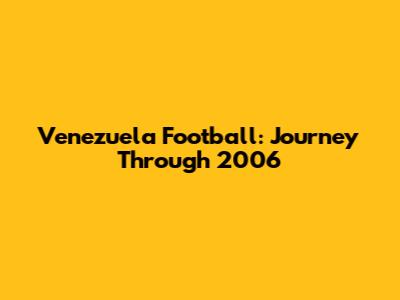 Venezuela Football: Journey Through 2006