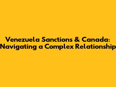 Venezuela Sanctions & Canada: Navigating a Complex Relationship