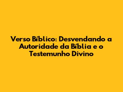 Verso Bíblico: Desvendando a Autoridade da Bíblia e o Testemunho Divino