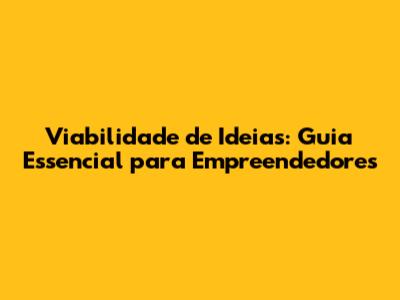 Viabilidade de Ideias: Guia Essencial para Empreendedores