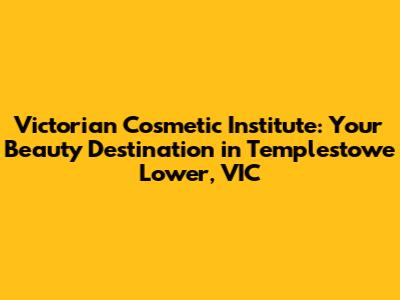 Victorian Cosmetic Institute: Your Beauty Destination in Templestowe Lower, VIC