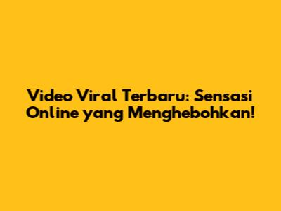 Video Viral Terbaru: Sensasi Online yang Menghebohkan!