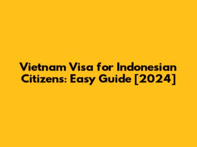 Vietnam Visa for Indonesian Citizens: Easy Guide [2024]