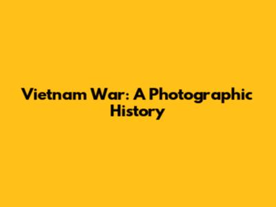 Vietnam War: A Photographic History