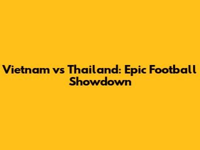 Vietnam vs Thailand: Epic Football Showdown