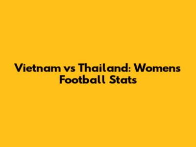 Vietnam vs Thailand: Women's Football Stats