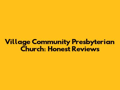 Village Community Presbyterian Church: Honest Reviews