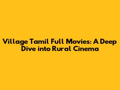 Village Tamil Full Movies: A Deep Dive into Rural Cinema