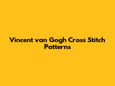 Vincent van Gogh Cross Stitch Patterns