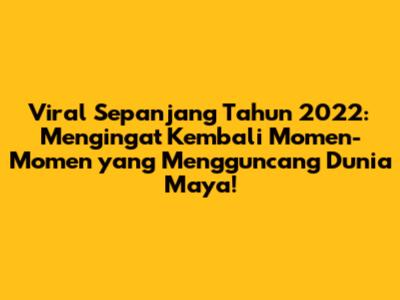Viral Sepanjang Tahun 2022: Mengingat Kembali Momen-Momen yang Mengguncang Dunia Maya!