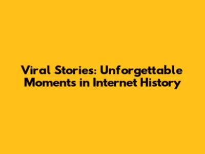 Viral Stories: Unforgettable Moments in Internet History