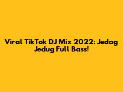 Viral TikTok DJ Mix 2022: Jedag Jedug Full Bass!