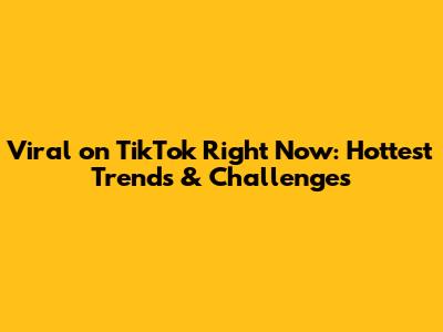 Viral on TikTok Right Now: Hottest Trends & Challenges