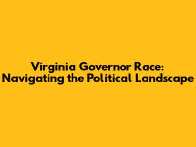 Virginia Governor Race: Navigating the Political Landscape