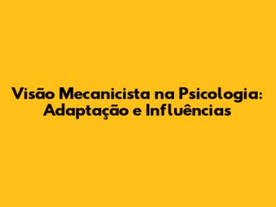 Visão Mecanicista na Psicologia: Adaptação e Influências