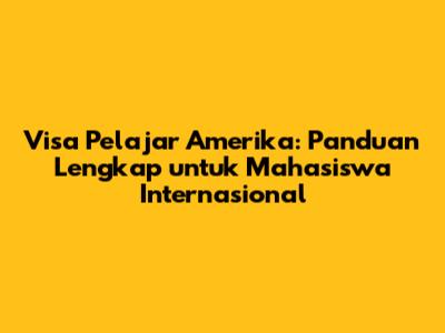 Visa Pelajar Amerika: Panduan Lengkap untuk Mahasiswa Internasional