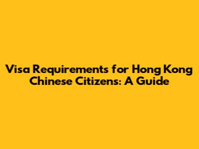 Visa Requirements for Hong Kong Chinese Citizens: A Guide