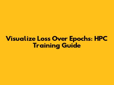 Visualize Loss Over Epochs: HPC Training Guide