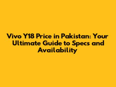 Vivo Y18 Price in Pakistan: Your Ultimate Guide to Specs and Availability