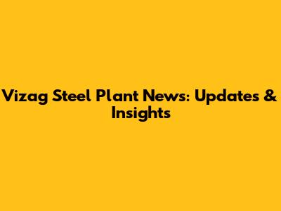 Vizag Steel Plant News: Updates & Insights