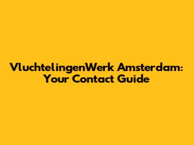 VluchtelingenWerk Amsterdam: Your Contact Guide