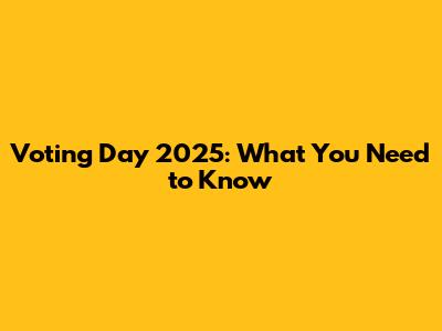 Voting Day 2025: What You Need to Know