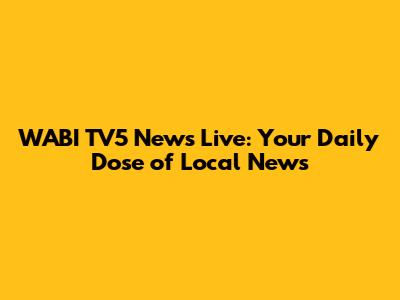 WABI TV5 News Live: Your Daily Dose of Local News
