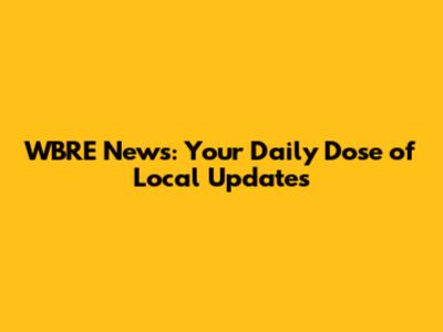 WBRE News: Your Daily Dose of Local Updates