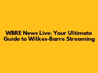 WBRE News Live: Your Ultimate Guide to Wilkes-Barre Streaming