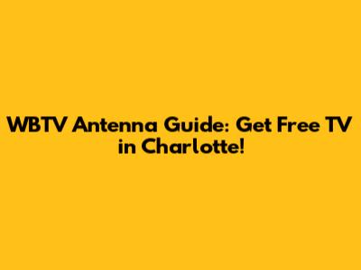 WBTV Antenna Guide: Get Free TV in Charlotte!