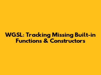 WGSL: Tracking Missing Built-in Functions & Constructors
